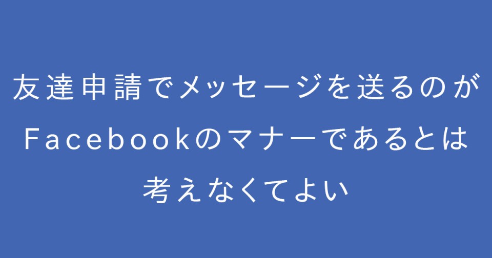 友達申請でメッセージを送ることがFacebookのマナーであるとは考えなくてよい